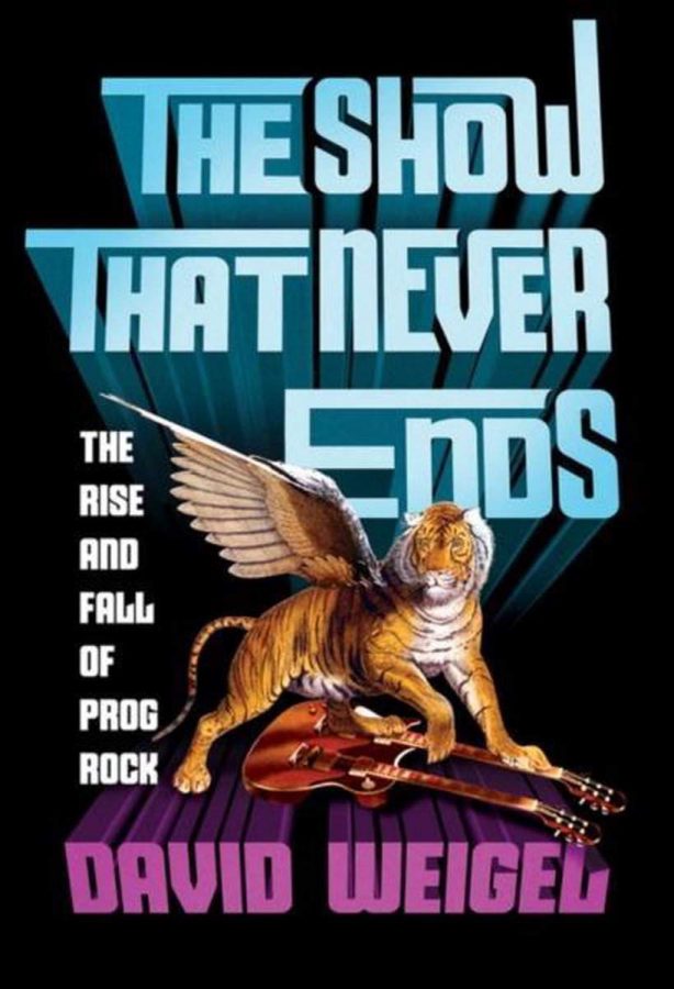 David Weigel - The Show That Never Ends: The Rise and Fall of Prog Rock